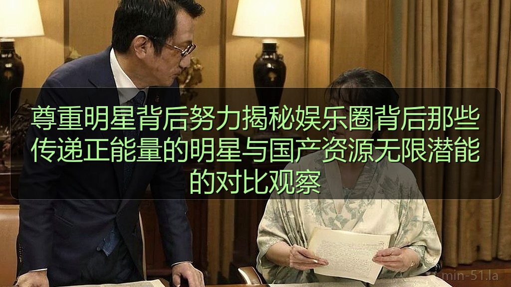 尊重明星背后努力揭秘娱乐圈背后那些传递正能量的明星与国产资源无限潜能的对比观察
