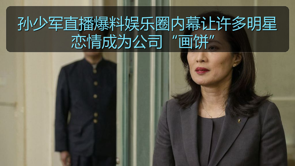 孙少军直播爆料娱乐圈内幕让许多明星恋情成为公司“画饼”