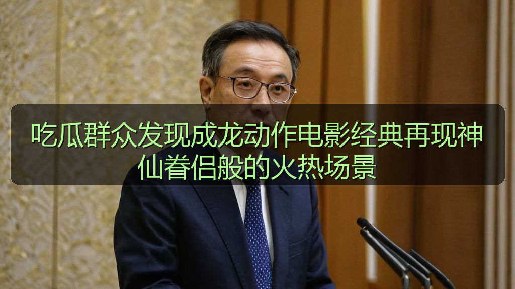 吃瓜群众发现成龙动作电影经典再现神仙眷侣般的火热场景