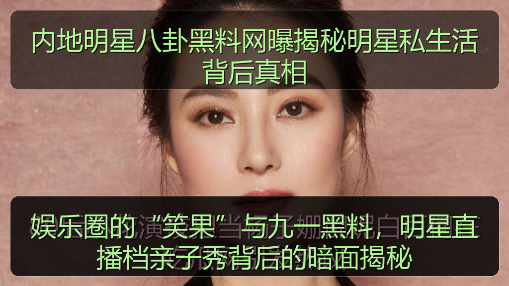 内地明星八卦黑料网曝揭秘明星私生活背后真相
