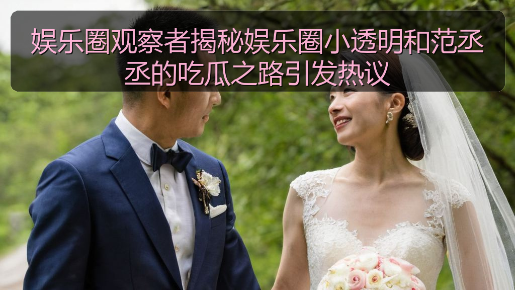 娱乐圈观察者揭秘娱乐圈小透明和范丞丞的吃瓜之路引发热议