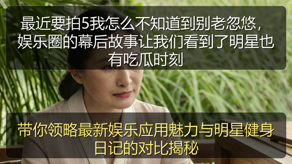 带你领略最新娱乐应用魅力与明星健身日记的对比揭秘