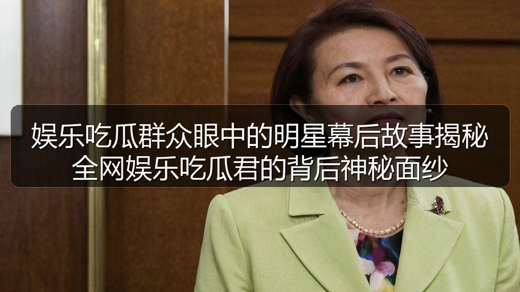 娱乐吃瓜群众眼中的明星幕后故事揭秘全网娱乐吃瓜君的背后神秘面纱