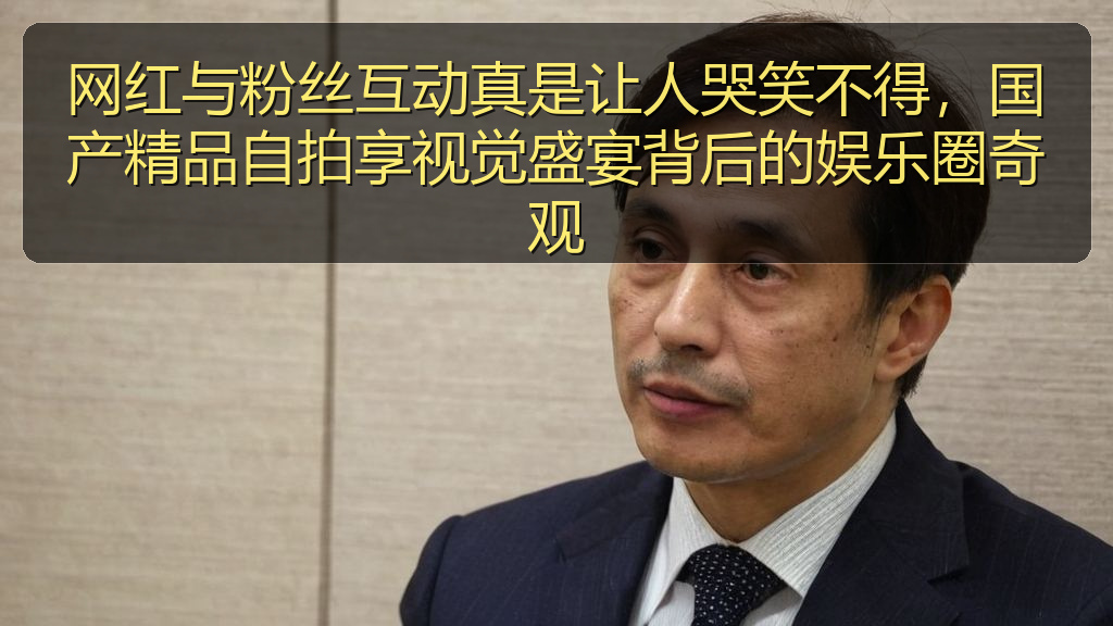 网红与粉丝互动真是让人哭笑不得，国产精品自拍享视觉盛宴背后的娱乐圈奇观