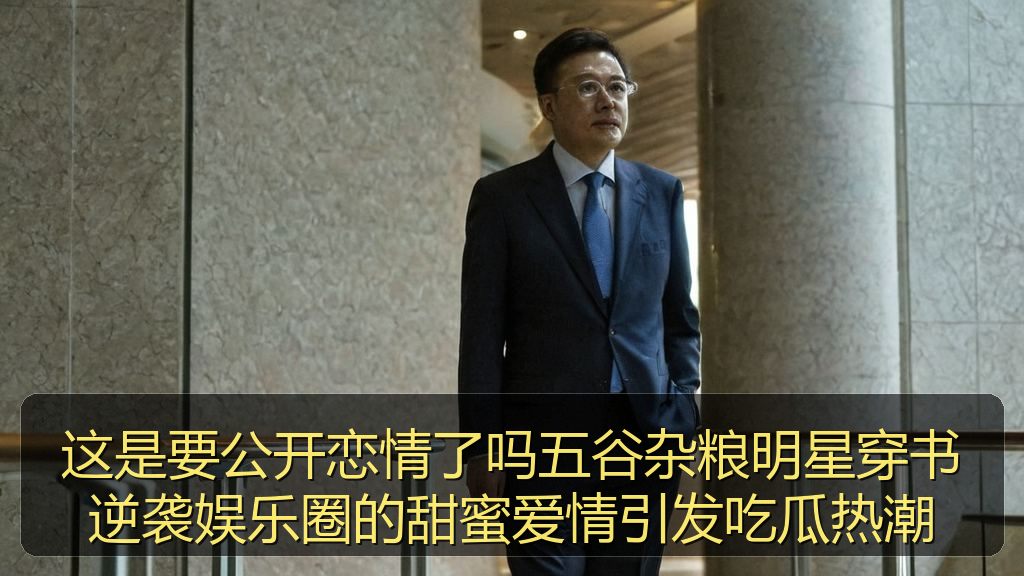 这是要公开恋情了吗五谷杂粮明星穿书逆袭娱乐圈的甜蜜爱情引发吃瓜热潮