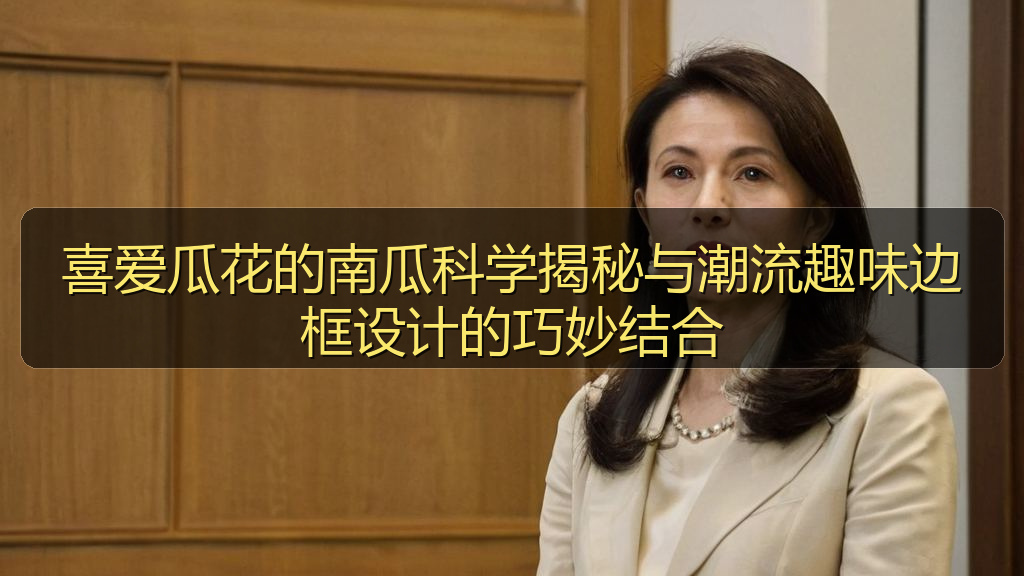 喜爱瓜花的南瓜科学揭秘与潮流趣味边框设计的巧妙结合