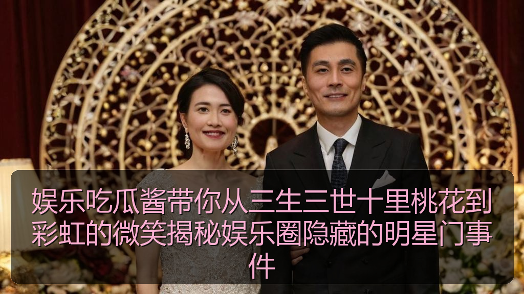 娱乐吃瓜酱带你从三生三世十里桃花到彩虹的微笑揭秘娱乐圈隐藏的明星门事件
