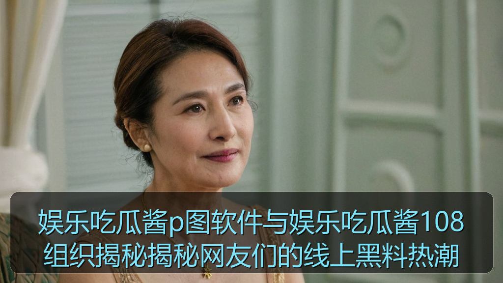 娱乐吃瓜酱p图软件与娱乐吃瓜酱108组织揭秘揭秘网友们的线上黑料热潮