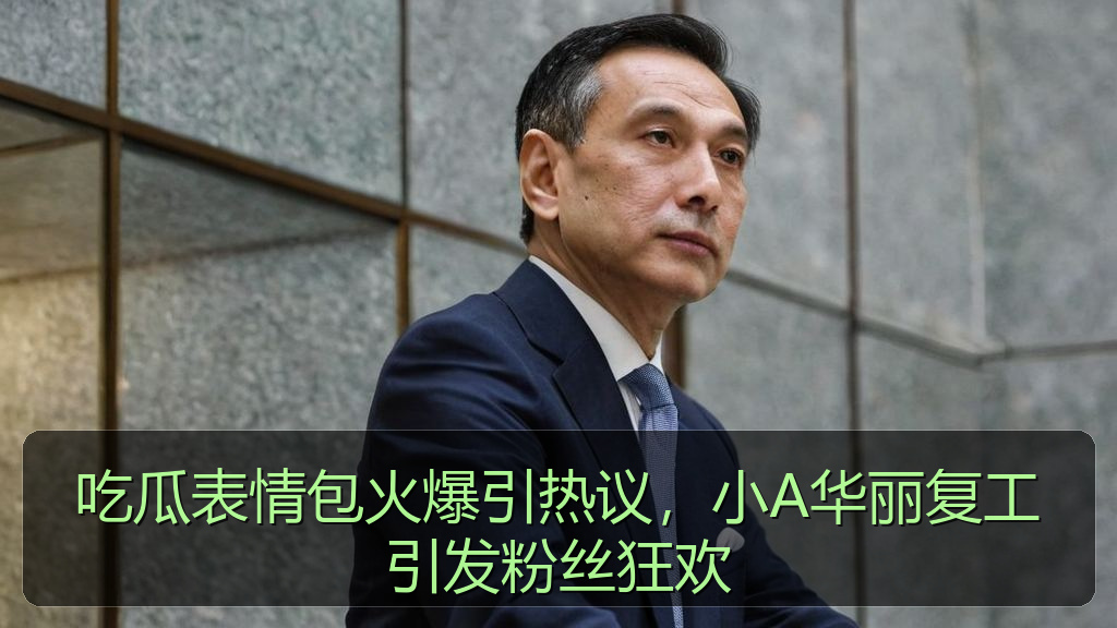 51黑料 - 吃瓜表情包火爆引热议,小A华丽复工引发粉丝狂欢