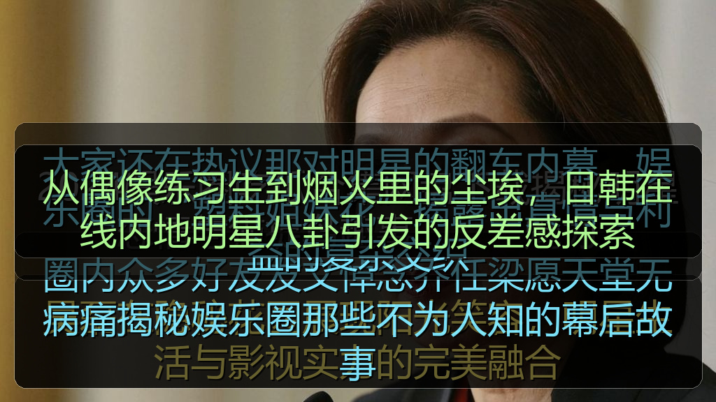 从偶像练习生到烟火里的尘埃,日韩在线内地明星八卦引发的反差感探索