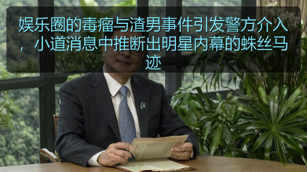 娱乐圈的毒瘤与渣男事件引发警方介入,小道消息中推断出明星内幕的蛛丝马迹