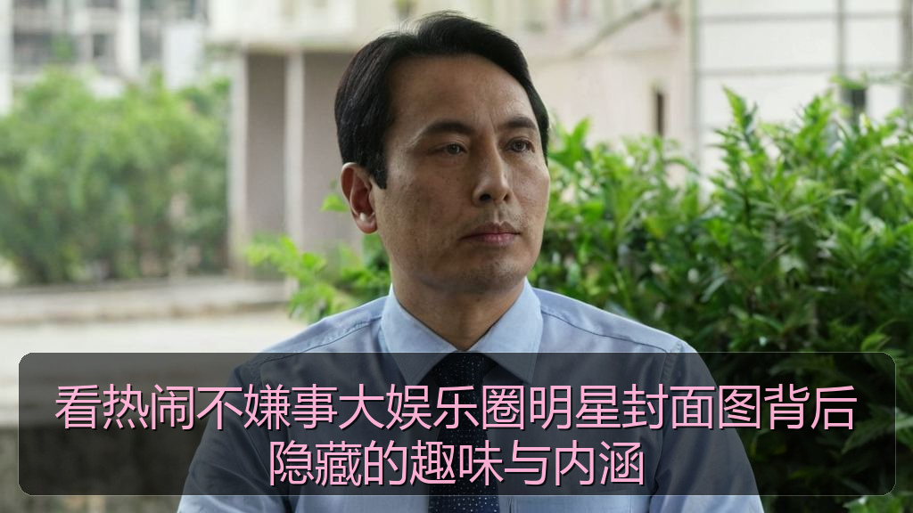 看热闹不嫌事大娱乐圈明星封面图背后隐藏的趣味与内涵