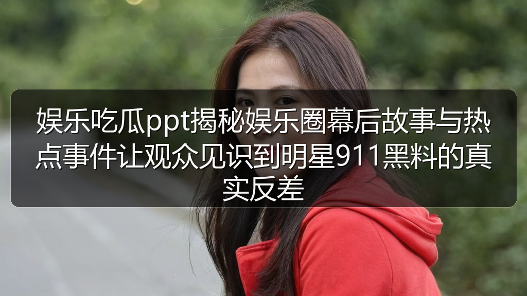 娱乐吃瓜ppt揭秘娱乐圈幕后故事与热点事件让观众见识到明星911黑料的真实反差